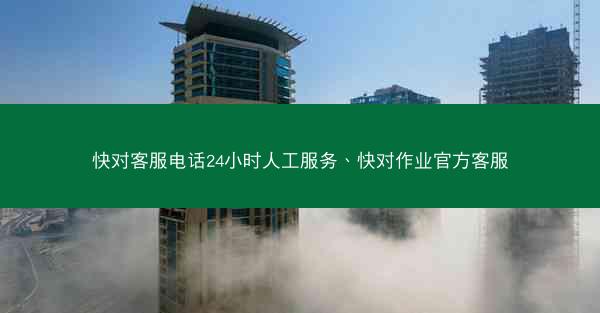 快对客服电话24小时人工服务、快对作业官方客服
